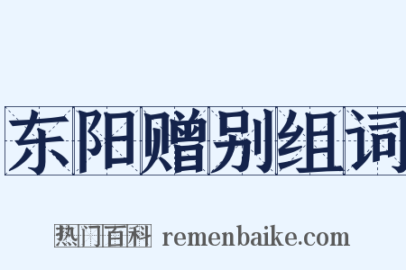 东阳赠别组词是什么意思的图片